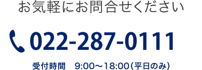 お気軽にお問合せください　電話022-287-0111　受付時間9:00～18:00（平日のみ）