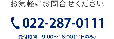 お気軽にお問合せください　電話022-287-0111　受付時間9:00～18:00（平日のみ）